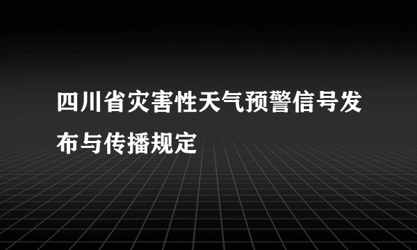 四川省灾害性天气预警信号发布与传播规定
