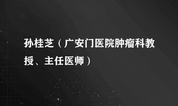 孙桂芝（广安门医院肿瘤科教授、主任医师）