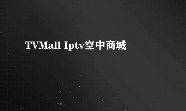 TVMall Iptv空中商城