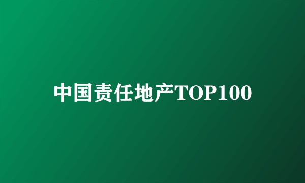 中国责任地产TOP100