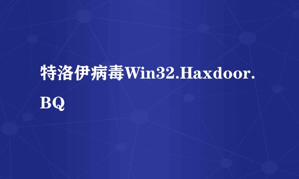 特洛伊病毒Win32.Haxdoor.BQ