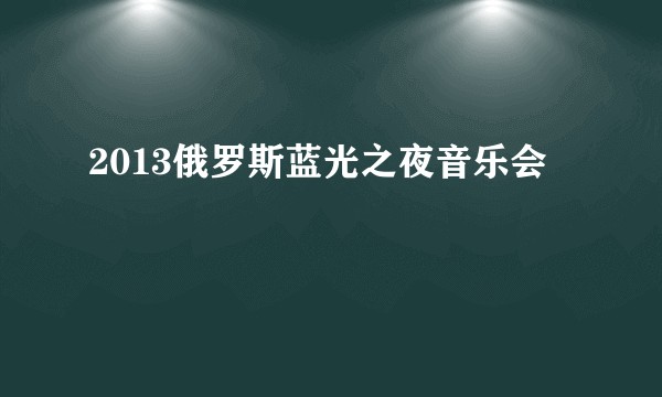 2013俄罗斯蓝光之夜音乐会