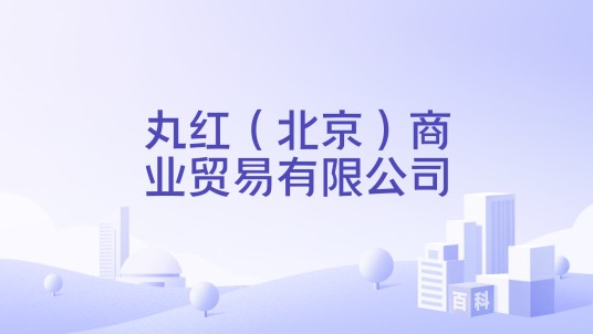 丸红（北京）商业贸易有限公司
