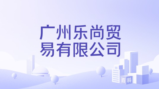 广州乐尚贸易有限公司