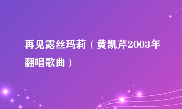 再见露丝玛莉（黄凯芹2003年翻唱歌曲）