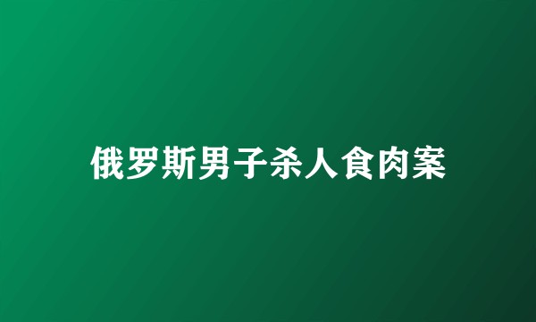 俄罗斯男子杀人食肉案