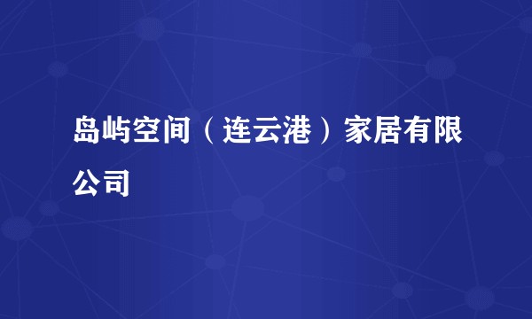 岛屿空间(连云港)家居有限公司