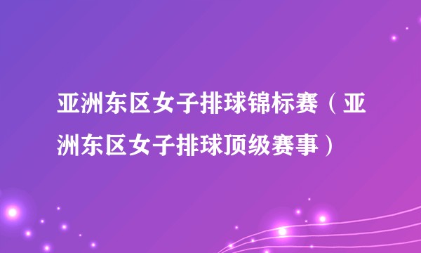 亚洲东区女子排球锦标赛(亚洲东区女子排球顶级赛事)