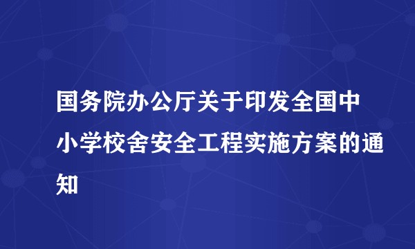 国务院办公厅关于印发全国中小学校舍安全工程实施方案的通知