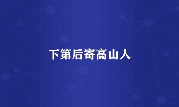 下第后寄高山人