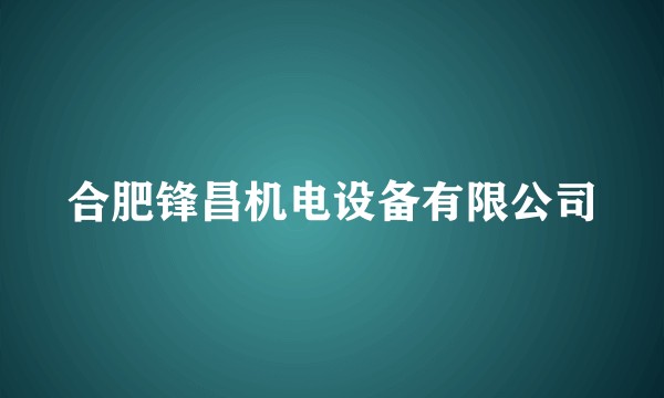 合肥锋昌机电设备有限公司