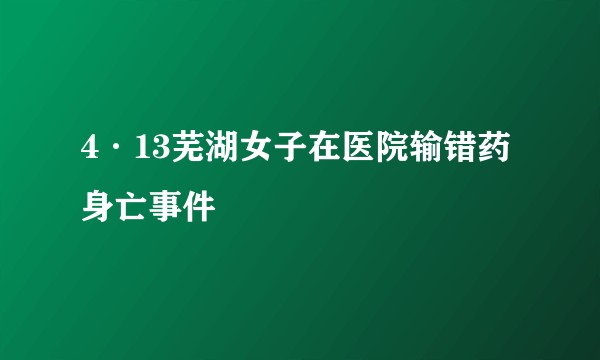 4·13芜湖女子在医院输错药身亡事件