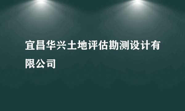 宜昌华兴土地评估勘测设计有限公司