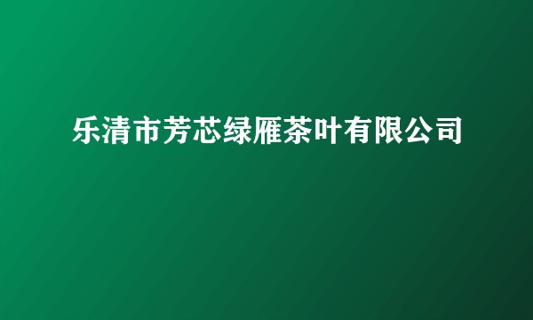 乐清市芳芯绿雁茶叶有限公司