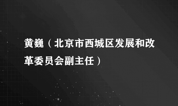 黄巍（北京市西城区发展和改革委员会副主任）