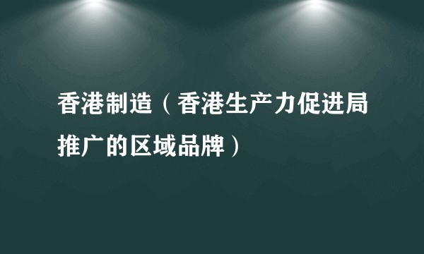香港制造(香港生产力促进局推广的区域品牌)
