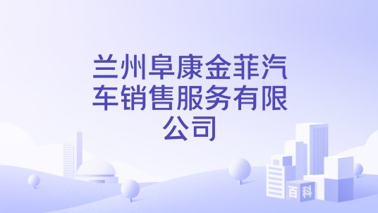 兰州阜康金菲汽车销售服务有限公司