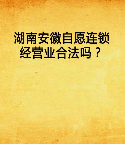 湖南安徽自愿连锁经营业合法吗？