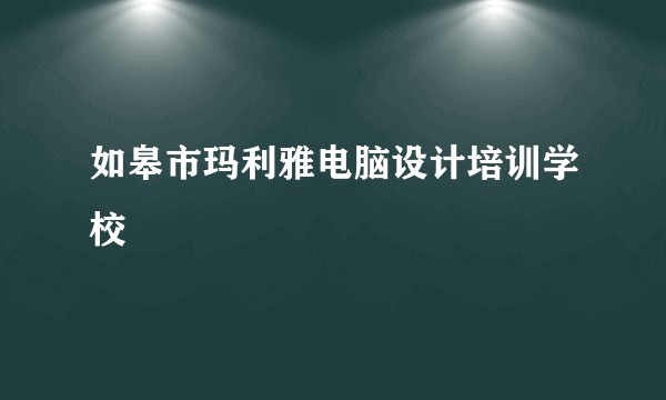 如皋市玛利雅电脑设计培训学校