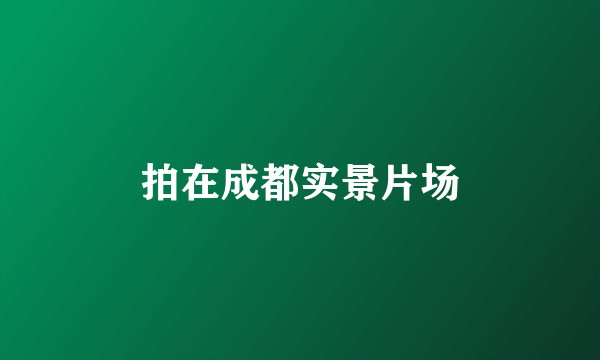 拍在成都实景片场
