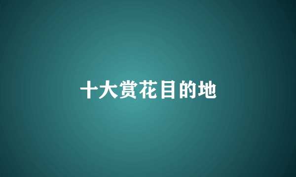 十大赏花目的地
