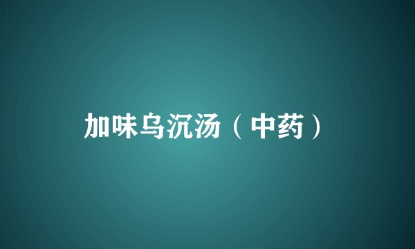 加味乌沉汤（中药）