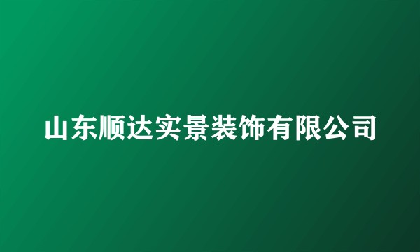 山东顺达实景装饰有限公司