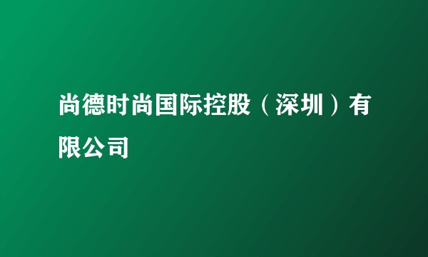 尚德时尚国际控股（深圳）有限公司