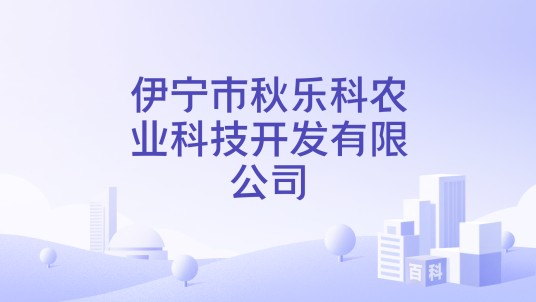 伊宁市秋乐科农业科技开发有限公司