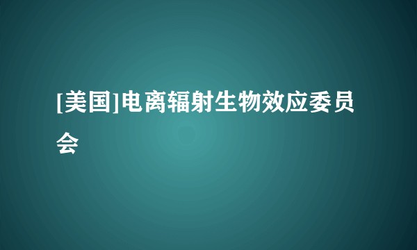 [美国]电离辐射生物效应委员会