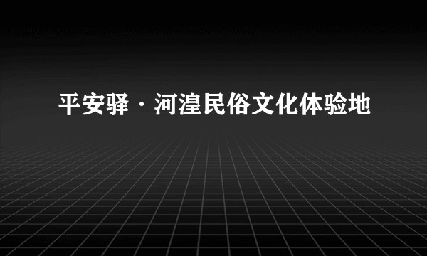 平安驿·河湟民俗文化体验地