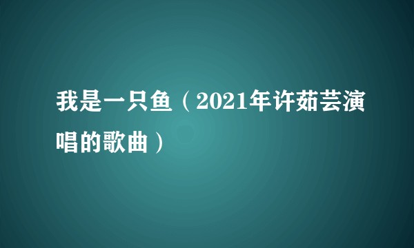 我是一只鱼(2021年许茹芸演唱的歌曲)