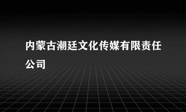 内蒙古潮廷文化传媒有限责任公司