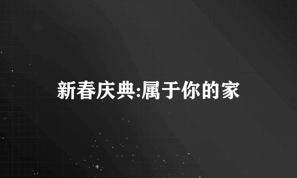 新春庆典:属于你的家