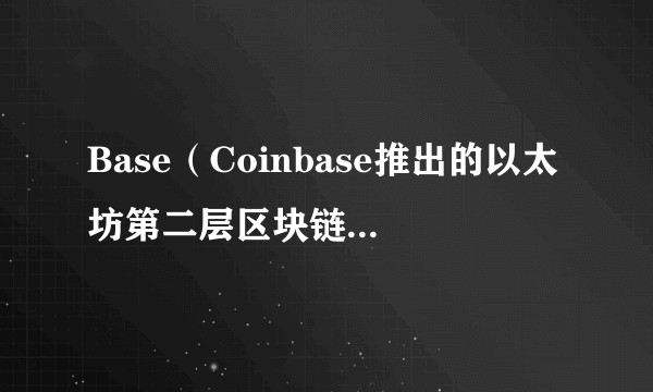 Base(Coinbase推出的以太坊第二层区块链解决方案)