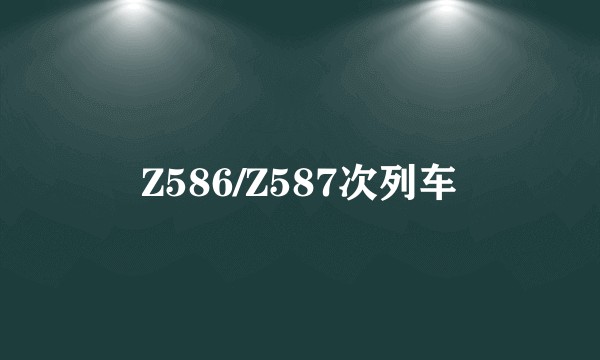 Z586/Z587次列车
