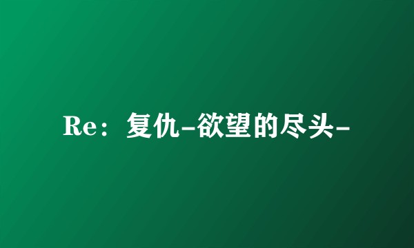 Re：复仇-欲望的尽头-