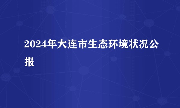 2024年大连市生态环境状况公报