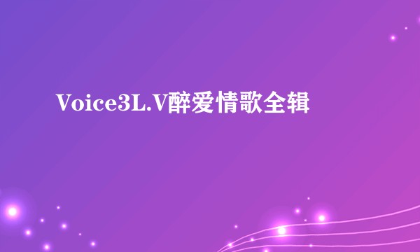 Voice3L.V醉爱情歌全辑