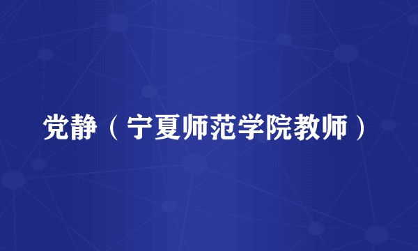 党静（宁夏师范学院教师）