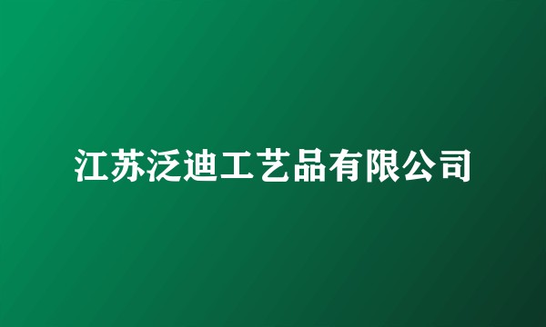 江苏泛迪工艺品有限公司
