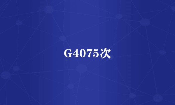 G4075次