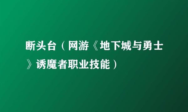 断头台（网游《地下城与勇士》诱魔者职业技能）