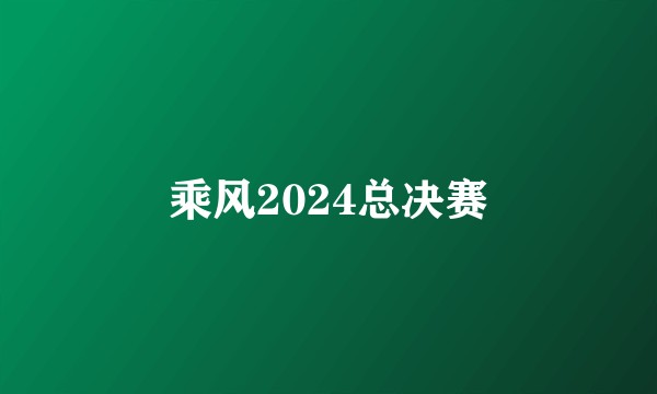 乘风2024总决赛