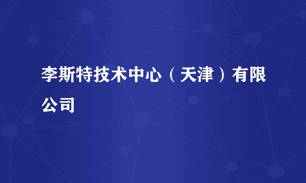 李斯特技术中心(天津)有限公司