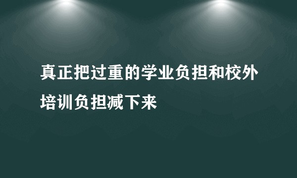 真正把过重的学业负担和校外培训负担减下来