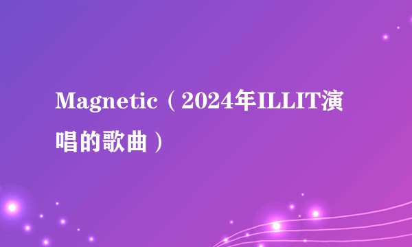 Magnetic（2024年ILLIT演唱的歌曲）