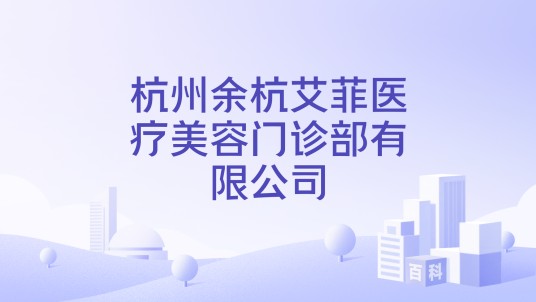 杭州余杭艾菲医疗美容门诊部有限公司