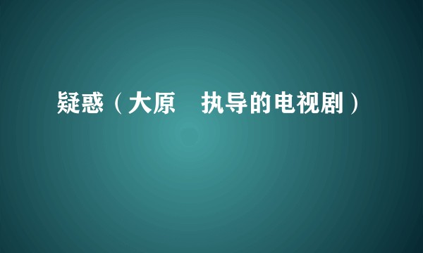 疑惑（大原誠执导的电视剧）