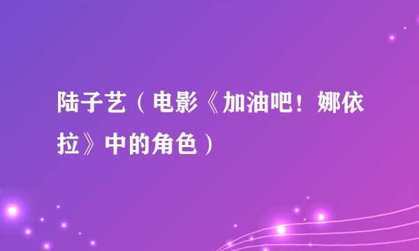 陆子艺（电影《加油吧！娜依拉》中的角色）